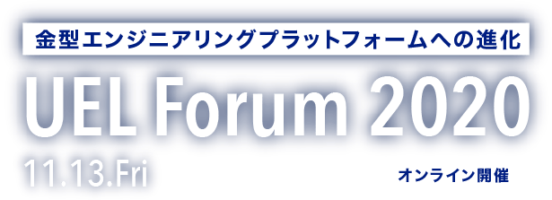 金型エンジニアリングプラットフォームへの進化 | UEL Forum 2020 | 11.13.Fri [オンライン開催]